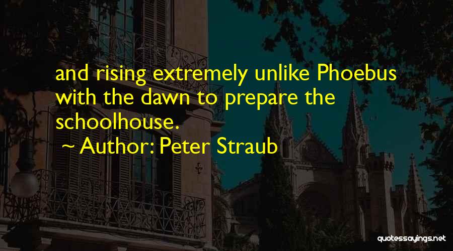 Peter Straub Quotes: And Rising Extremely Unlike Phoebus With The Dawn To Prepare The Schoolhouse.