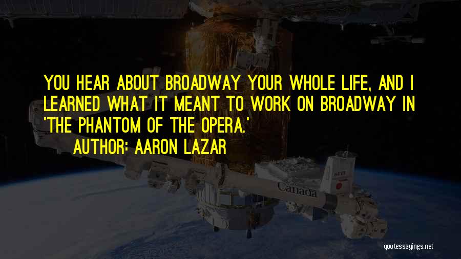 Aaron Lazar Quotes: You Hear About Broadway Your Whole Life, And I Learned What It Meant To Work On Broadway In 'the Phantom