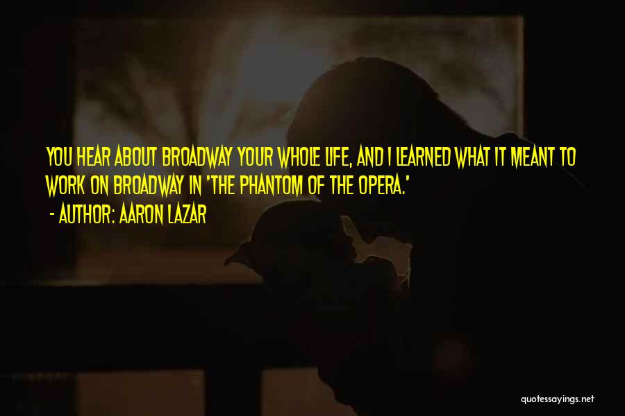 Aaron Lazar Quotes: You Hear About Broadway Your Whole Life, And I Learned What It Meant To Work On Broadway In 'the Phantom