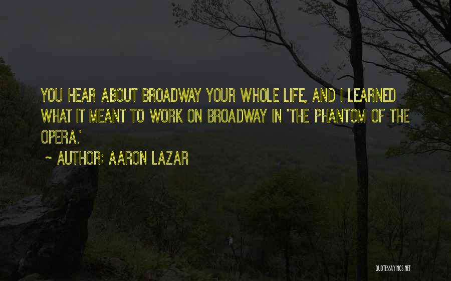 Aaron Lazar Quotes: You Hear About Broadway Your Whole Life, And I Learned What It Meant To Work On Broadway In 'the Phantom