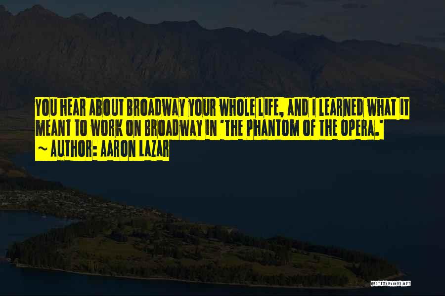 Aaron Lazar Quotes: You Hear About Broadway Your Whole Life, And I Learned What It Meant To Work On Broadway In 'the Phantom