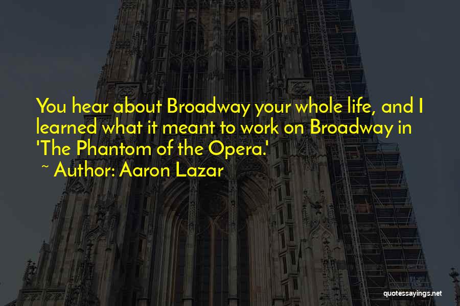 Aaron Lazar Quotes: You Hear About Broadway Your Whole Life, And I Learned What It Meant To Work On Broadway In 'the Phantom