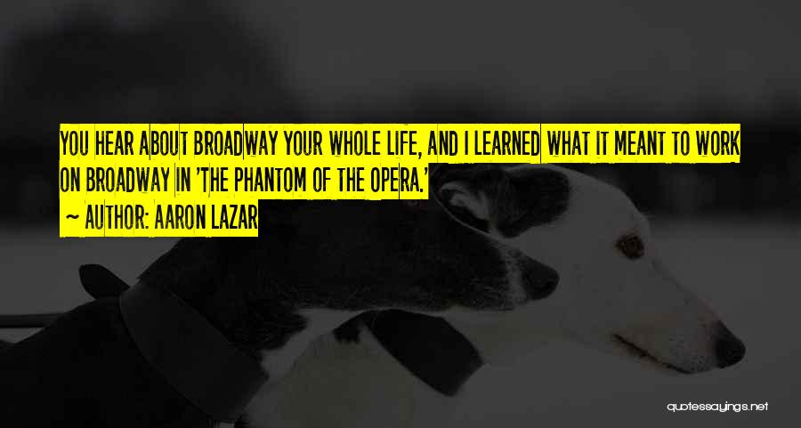 Aaron Lazar Quotes: You Hear About Broadway Your Whole Life, And I Learned What It Meant To Work On Broadway In 'the Phantom