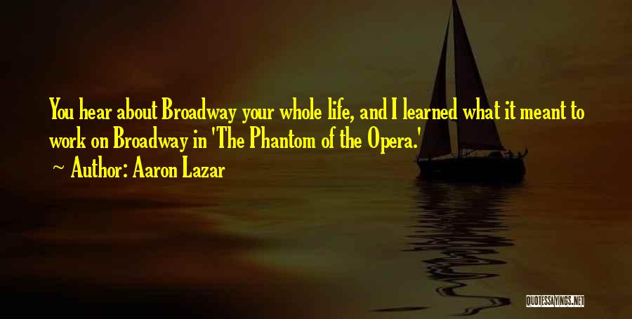 Aaron Lazar Quotes: You Hear About Broadway Your Whole Life, And I Learned What It Meant To Work On Broadway In 'the Phantom