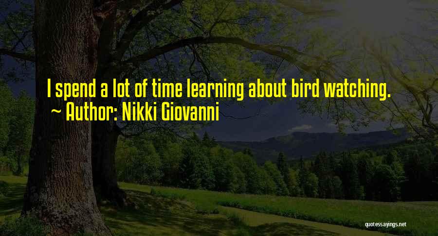 Nikki Giovanni Quotes: I Spend A Lot Of Time Learning About Bird Watching.