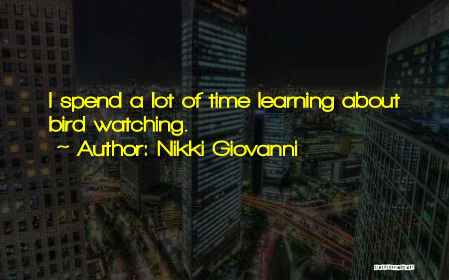 Nikki Giovanni Quotes: I Spend A Lot Of Time Learning About Bird Watching.
