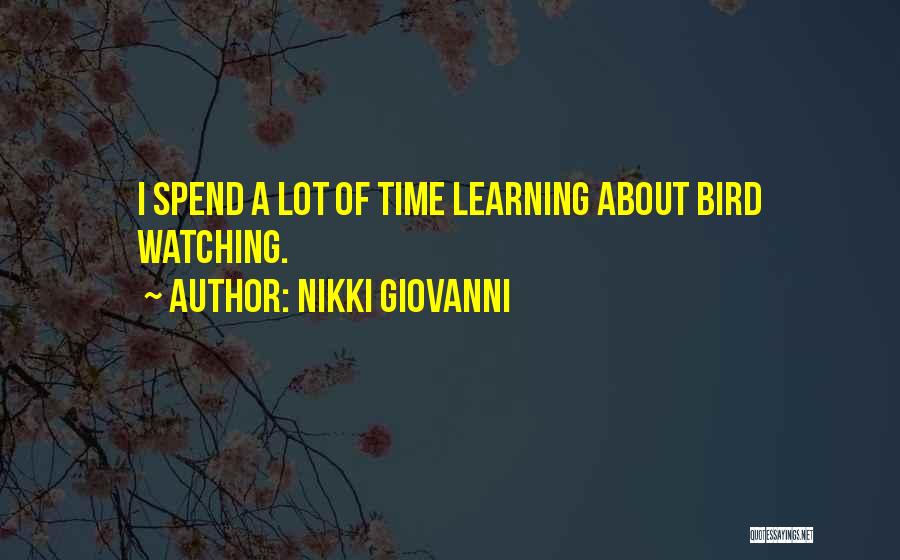 Nikki Giovanni Quotes: I Spend A Lot Of Time Learning About Bird Watching.