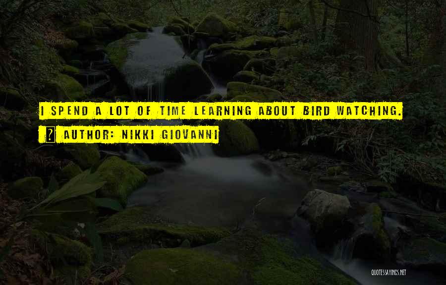 Nikki Giovanni Quotes: I Spend A Lot Of Time Learning About Bird Watching.
