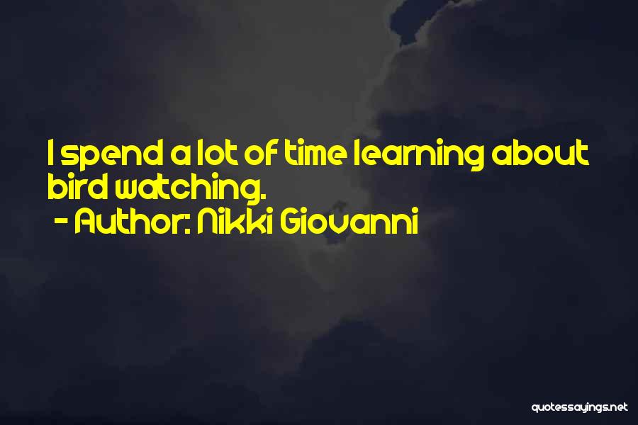 Nikki Giovanni Quotes: I Spend A Lot Of Time Learning About Bird Watching.