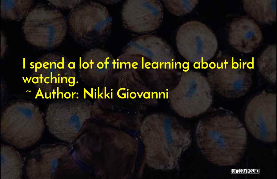 Nikki Giovanni Quotes: I Spend A Lot Of Time Learning About Bird Watching.