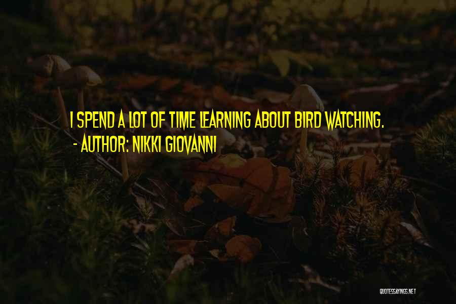 Nikki Giovanni Quotes: I Spend A Lot Of Time Learning About Bird Watching.