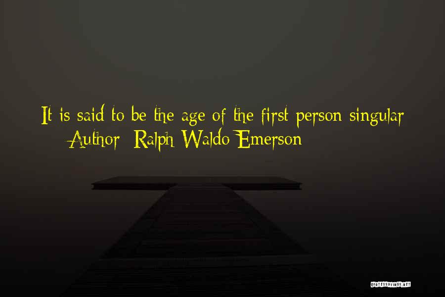 Ralph Waldo Emerson Quotes: It Is Said To Be The Age Of The First Person Singular