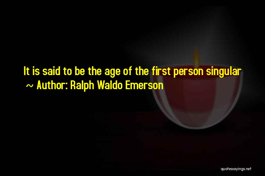 Ralph Waldo Emerson Quotes: It Is Said To Be The Age Of The First Person Singular