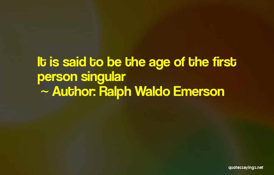 Ralph Waldo Emerson Quotes: It Is Said To Be The Age Of The First Person Singular