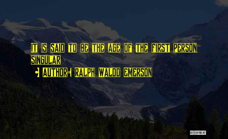 Ralph Waldo Emerson Quotes: It Is Said To Be The Age Of The First Person Singular