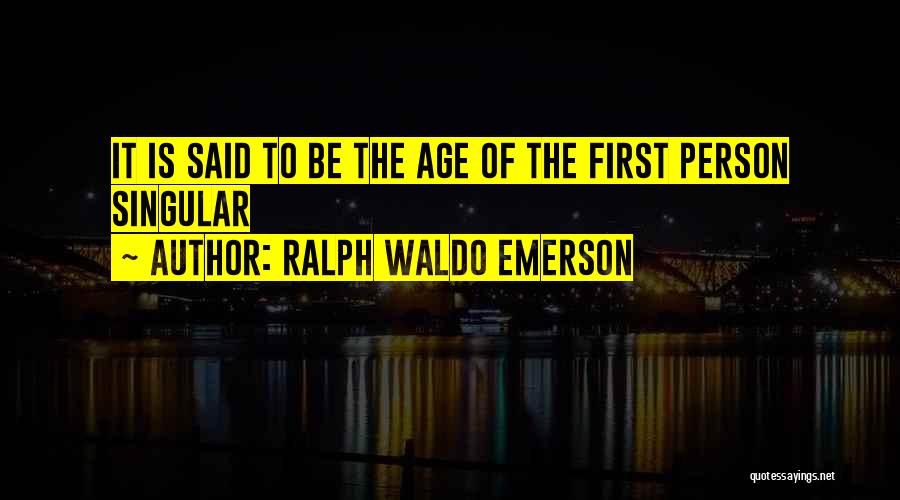Ralph Waldo Emerson Quotes: It Is Said To Be The Age Of The First Person Singular