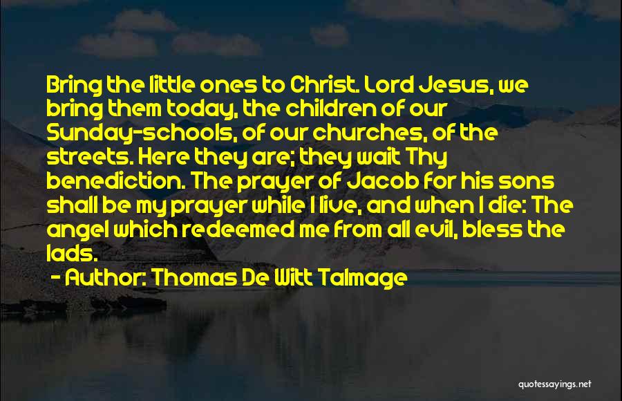 Thomas De Witt Talmage Quotes: Bring The Little Ones To Christ. Lord Jesus, We Bring Them Today, The Children Of Our Sunday-schools, Of Our Churches,