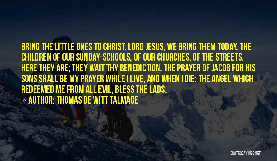 Thomas De Witt Talmage Quotes: Bring The Little Ones To Christ. Lord Jesus, We Bring Them Today, The Children Of Our Sunday-schools, Of Our Churches,