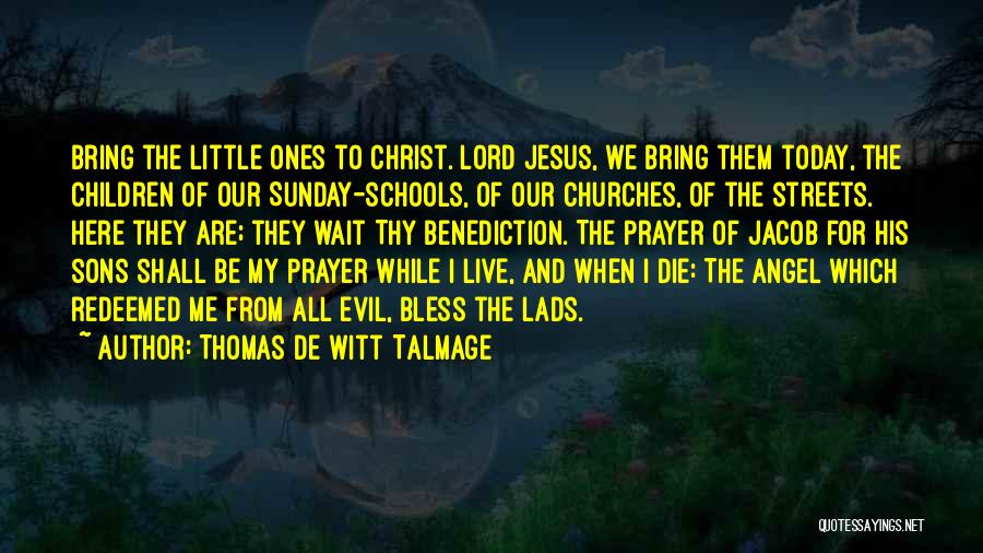 Thomas De Witt Talmage Quotes: Bring The Little Ones To Christ. Lord Jesus, We Bring Them Today, The Children Of Our Sunday-schools, Of Our Churches,