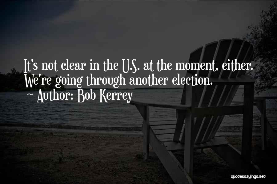 Bob Kerrey Quotes: It's Not Clear In The U.s. At The Moment, Either. We're Going Through Another Election.