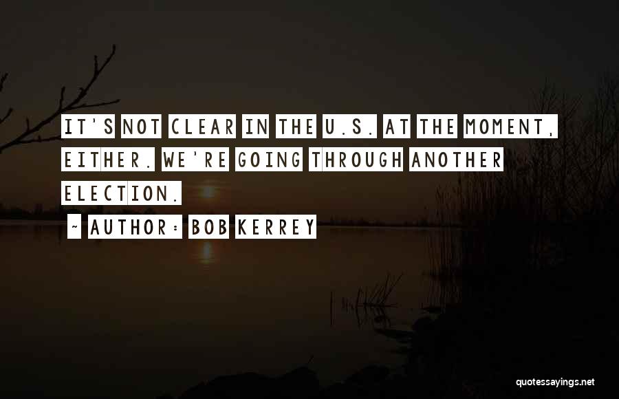 Bob Kerrey Quotes: It's Not Clear In The U.s. At The Moment, Either. We're Going Through Another Election.