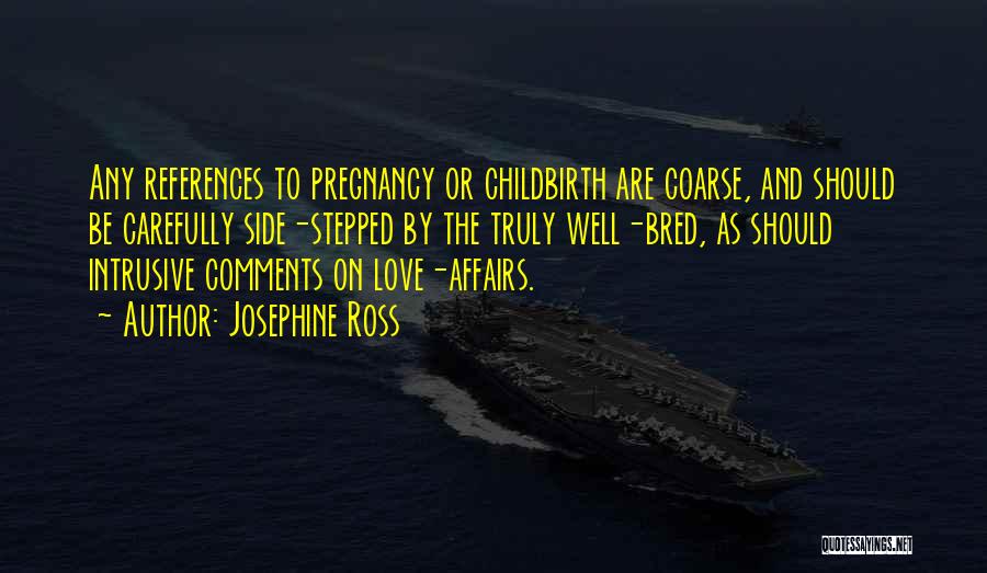 Josephine Ross Quotes: Any References To Pregnancy Or Childbirth Are Coarse, And Should Be Carefully Side-stepped By The Truly Well-bred, As Should Intrusive