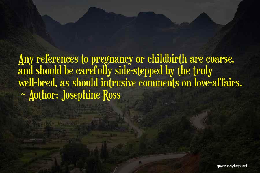 Josephine Ross Quotes: Any References To Pregnancy Or Childbirth Are Coarse, And Should Be Carefully Side-stepped By The Truly Well-bred, As Should Intrusive