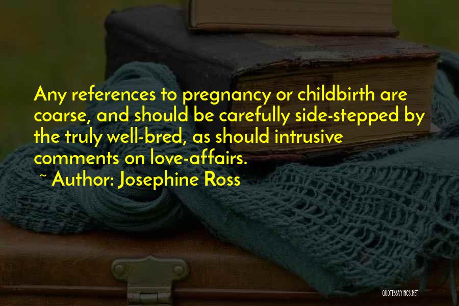 Josephine Ross Quotes: Any References To Pregnancy Or Childbirth Are Coarse, And Should Be Carefully Side-stepped By The Truly Well-bred, As Should Intrusive