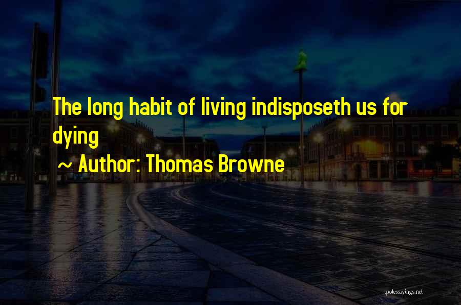 Thomas Browne Quotes: The Long Habit Of Living Indisposeth Us For Dying