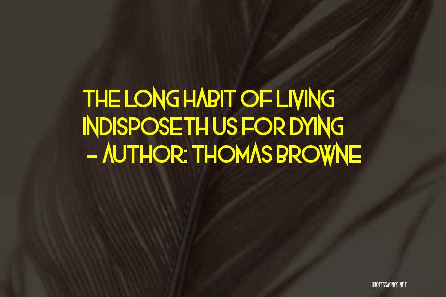 Thomas Browne Quotes: The Long Habit Of Living Indisposeth Us For Dying