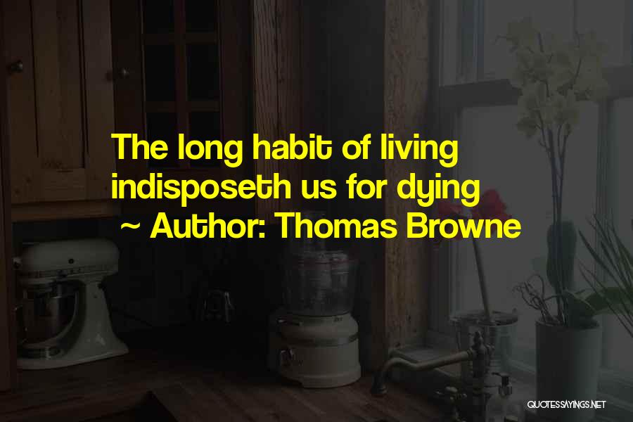 Thomas Browne Quotes: The Long Habit Of Living Indisposeth Us For Dying