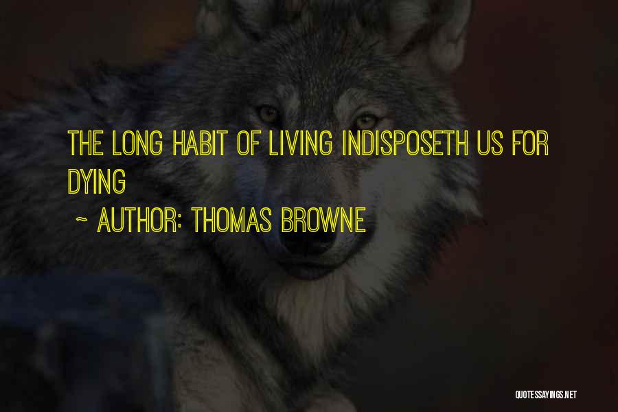 Thomas Browne Quotes: The Long Habit Of Living Indisposeth Us For Dying
