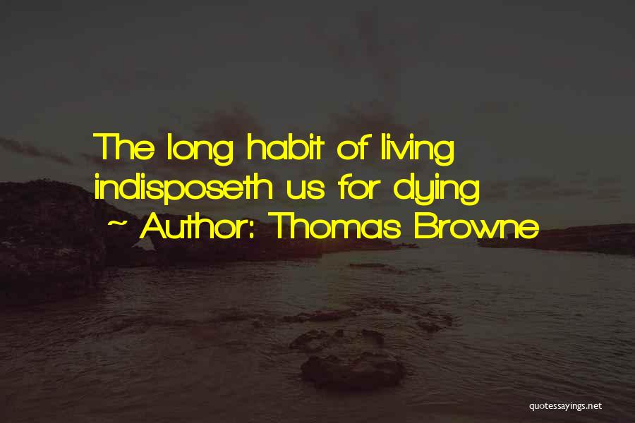 Thomas Browne Quotes: The Long Habit Of Living Indisposeth Us For Dying