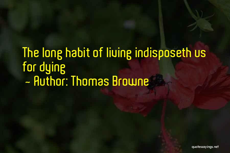 Thomas Browne Quotes: The Long Habit Of Living Indisposeth Us For Dying