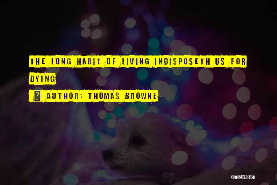 Thomas Browne Quotes: The Long Habit Of Living Indisposeth Us For Dying