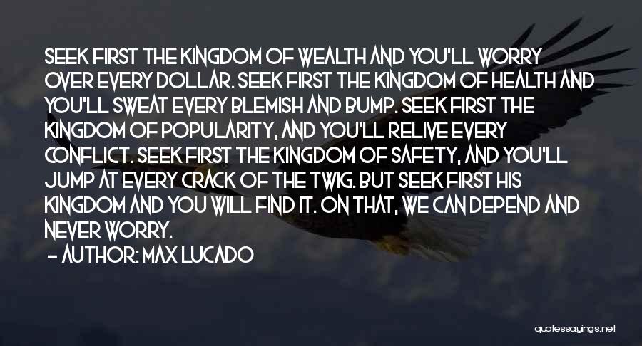 Max Lucado Quotes: Seek First The Kingdom Of Wealth And You'll Worry Over Every Dollar. Seek First The Kingdom Of Health And You'll