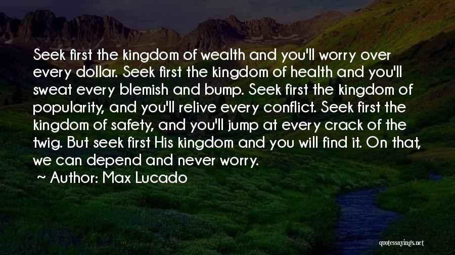 Max Lucado Quotes: Seek First The Kingdom Of Wealth And You'll Worry Over Every Dollar. Seek First The Kingdom Of Health And You'll