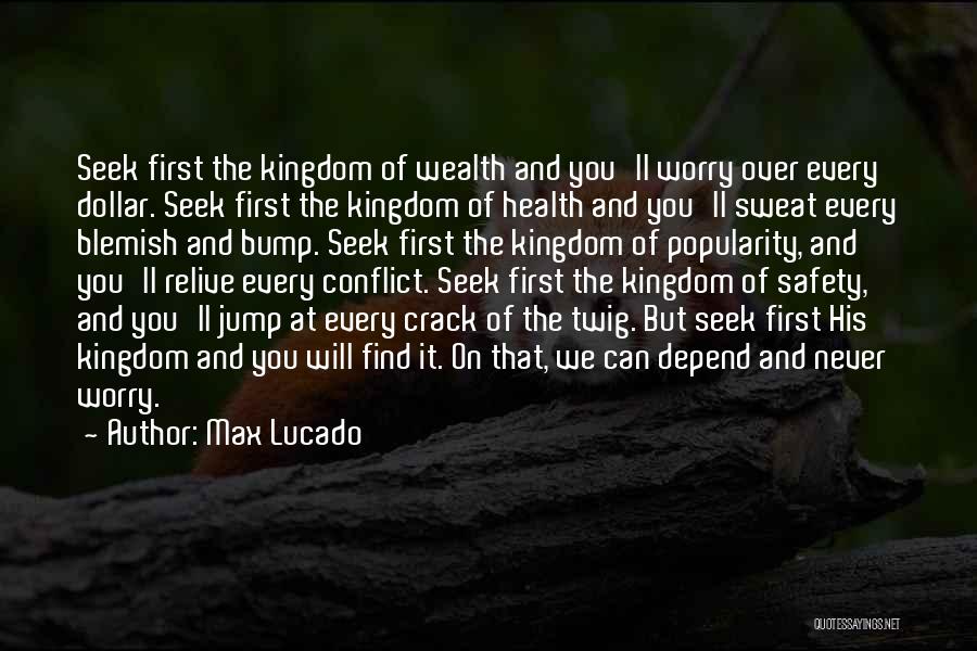 Max Lucado Quotes: Seek First The Kingdom Of Wealth And You'll Worry Over Every Dollar. Seek First The Kingdom Of Health And You'll