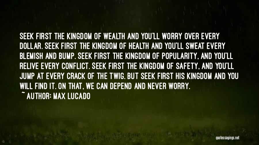 Max Lucado Quotes: Seek First The Kingdom Of Wealth And You'll Worry Over Every Dollar. Seek First The Kingdom Of Health And You'll