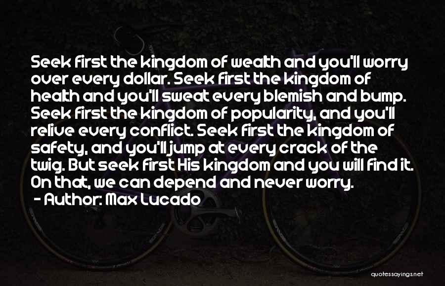 Max Lucado Quotes: Seek First The Kingdom Of Wealth And You'll Worry Over Every Dollar. Seek First The Kingdom Of Health And You'll