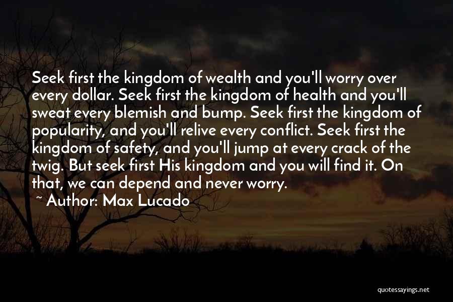 Max Lucado Quotes: Seek First The Kingdom Of Wealth And You'll Worry Over Every Dollar. Seek First The Kingdom Of Health And You'll