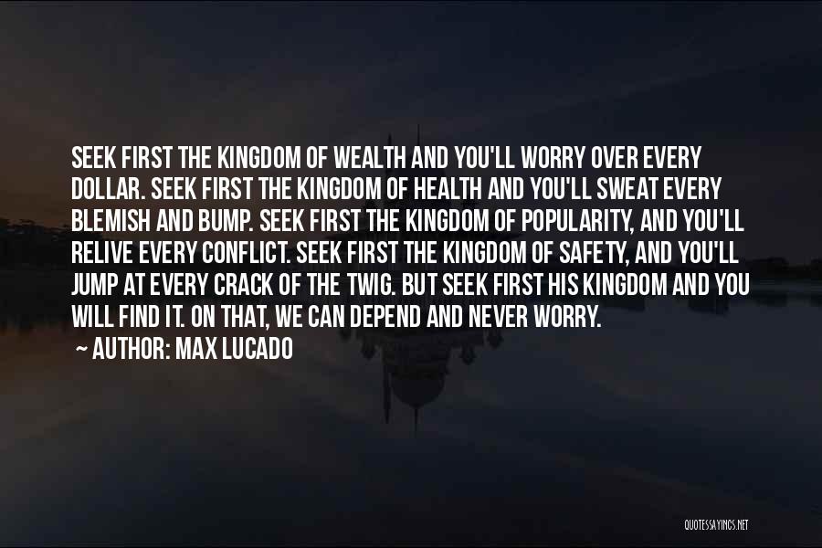 Max Lucado Quotes: Seek First The Kingdom Of Wealth And You'll Worry Over Every Dollar. Seek First The Kingdom Of Health And You'll