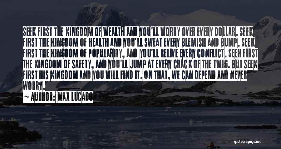 Max Lucado Quotes: Seek First The Kingdom Of Wealth And You'll Worry Over Every Dollar. Seek First The Kingdom Of Health And You'll