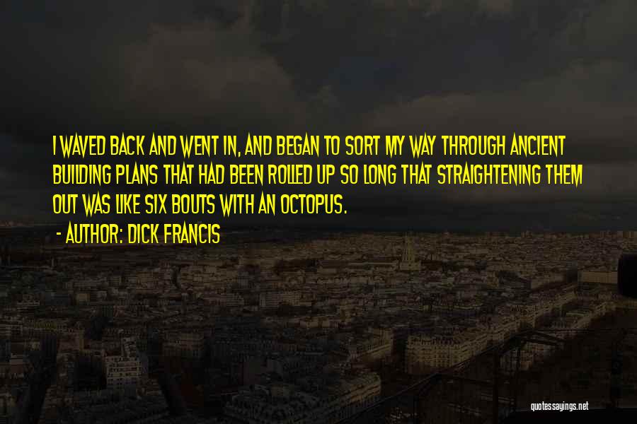 Dick Francis Quotes: I Waved Back And Went In, And Began To Sort My Way Through Ancient Building Plans That Had Been Rolled