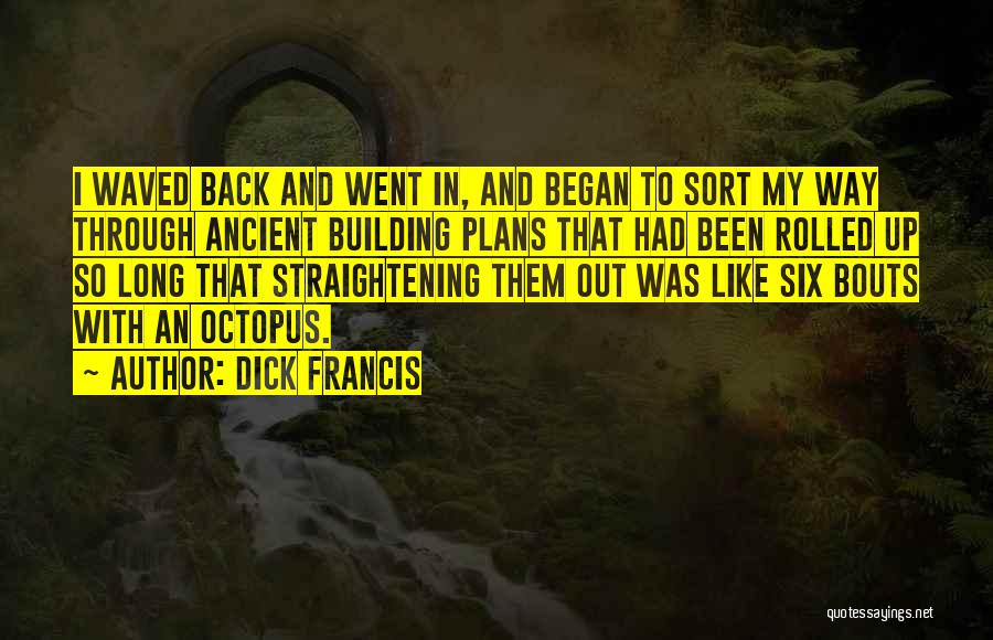 Dick Francis Quotes: I Waved Back And Went In, And Began To Sort My Way Through Ancient Building Plans That Had Been Rolled