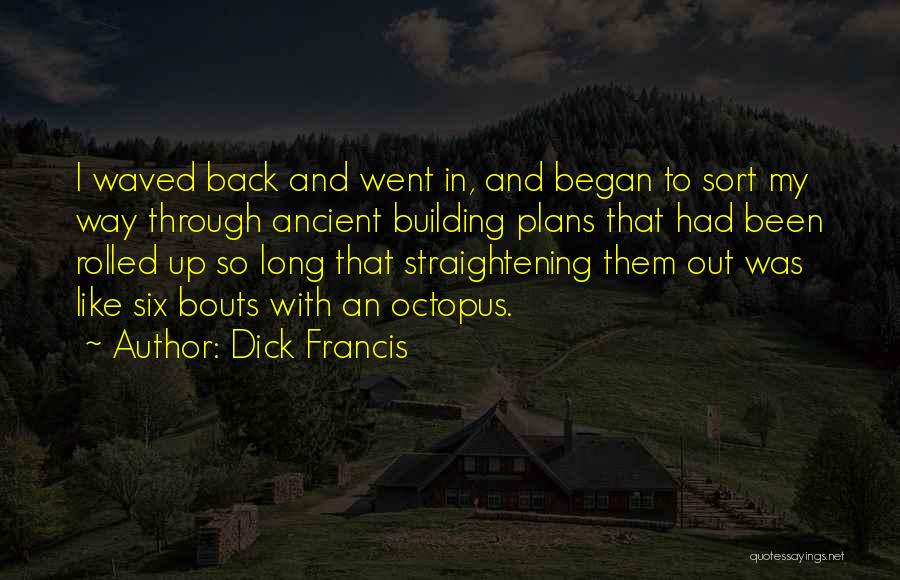 Dick Francis Quotes: I Waved Back And Went In, And Began To Sort My Way Through Ancient Building Plans That Had Been Rolled