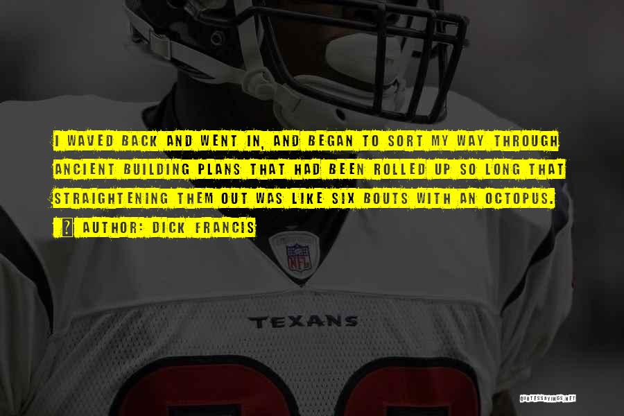 Dick Francis Quotes: I Waved Back And Went In, And Began To Sort My Way Through Ancient Building Plans That Had Been Rolled
