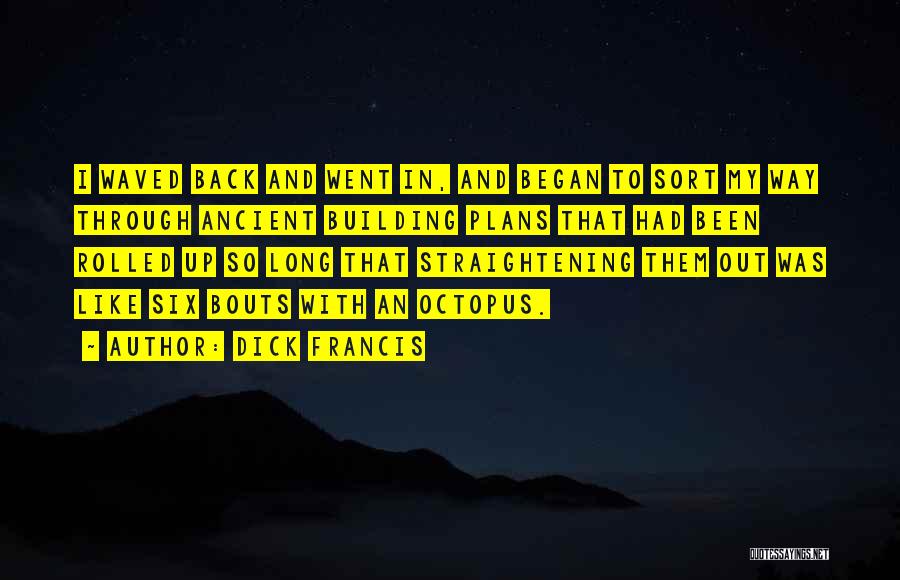 Dick Francis Quotes: I Waved Back And Went In, And Began To Sort My Way Through Ancient Building Plans That Had Been Rolled