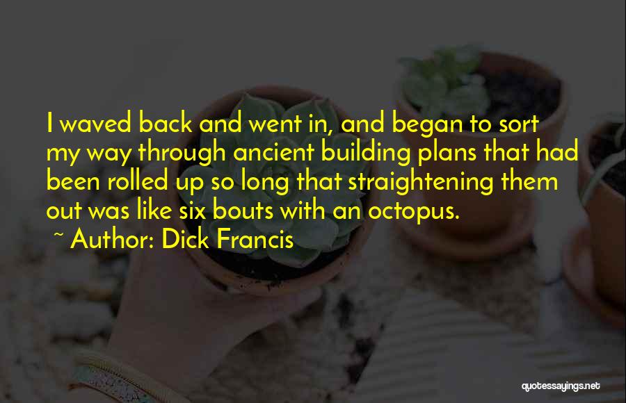 Dick Francis Quotes: I Waved Back And Went In, And Began To Sort My Way Through Ancient Building Plans That Had Been Rolled