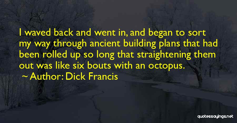 Dick Francis Quotes: I Waved Back And Went In, And Began To Sort My Way Through Ancient Building Plans That Had Been Rolled